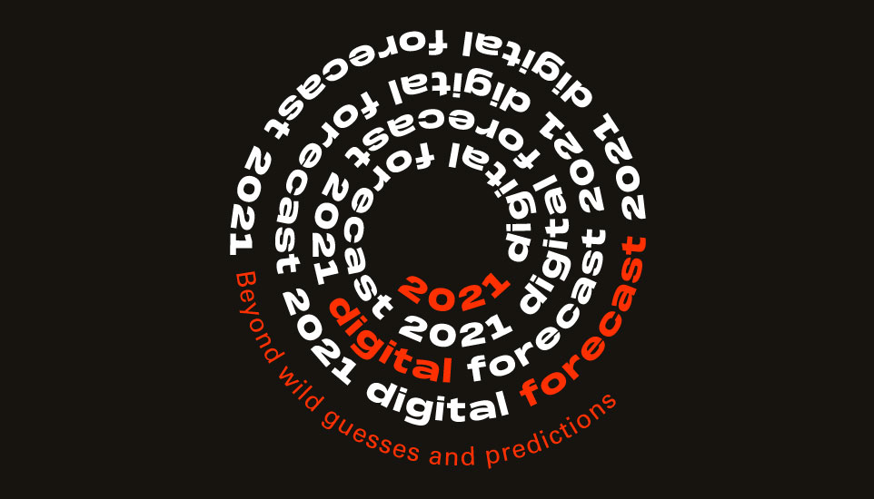 Beyond Guesses & Predictions, Here Are Our 2021 Digital Forecasts