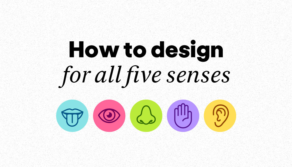 How to design for all five senses – A sense by sense guide to sensory branding