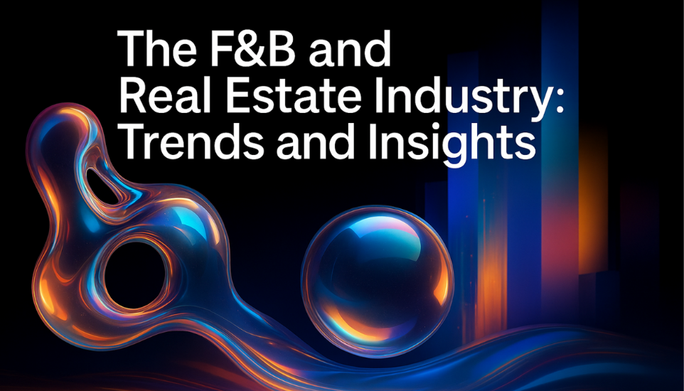 The F&B and Real Estate Industry: Trends and Insights